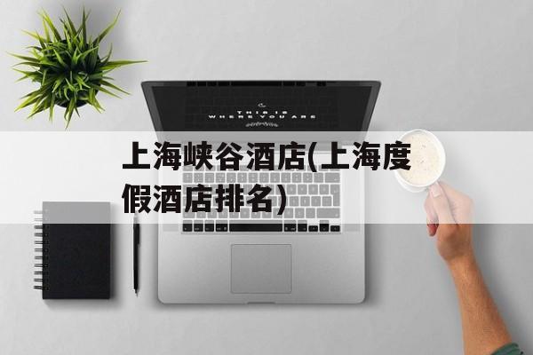 上海峡谷酒店(上海度假酒店排名)-第1张图片-