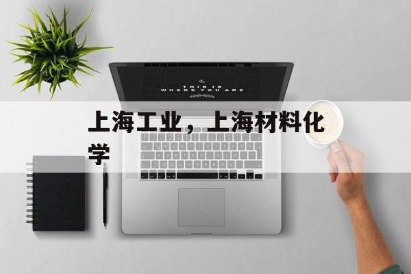 上海工业，上海材料化学-第1张图片-