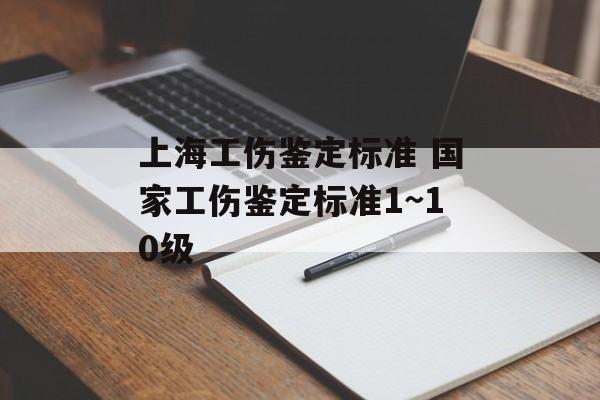 上海工伤鉴定标准 国家工伤鉴定标准1~10级-第1张图片-