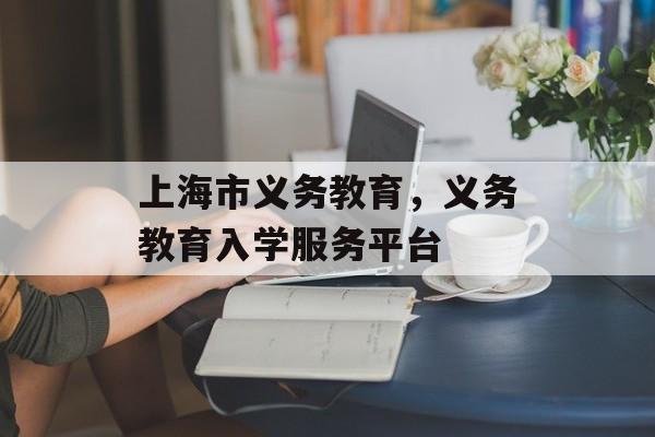 上海市义务教育，义务教育入学服务平台-第1张图片-