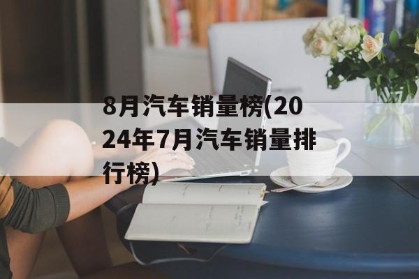 8月汽车销量榜(2024年7月汽车销量排行榜)-第1张图片-