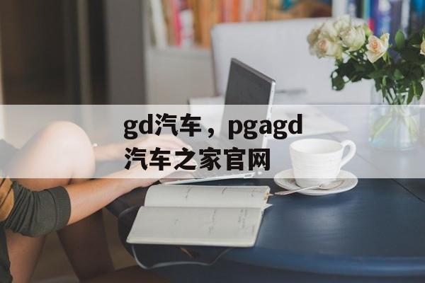 gd汽车，pgagd汽车之家官网-第1张图片-