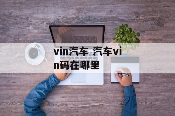 vin汽车 汽车vin码在哪里-第1张图片-