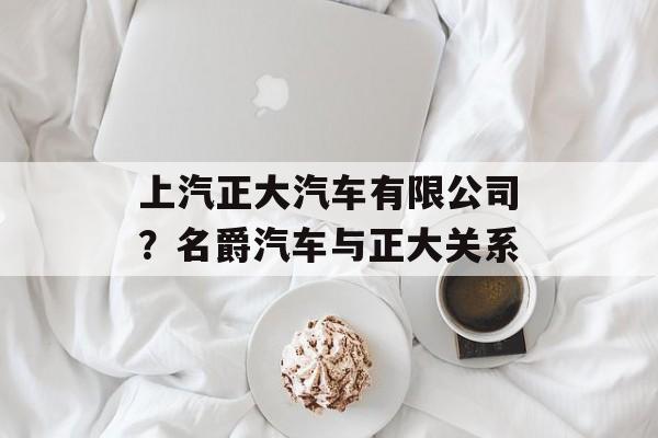 上汽正大汽车有限公司？名爵汽车与正大关系-第1张图片-