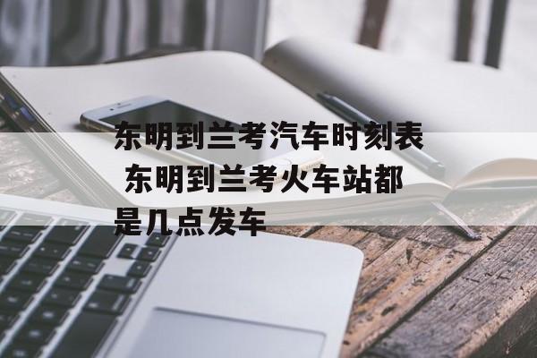 东明到兰考汽车时刻表 东明到兰考火车站都是几点发车-第1张图片-