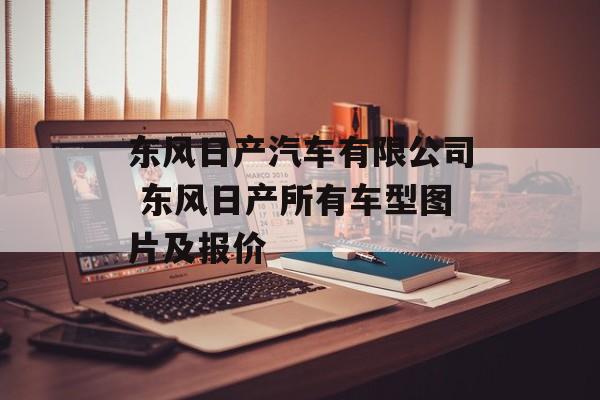 东风日产汽车有限公司 东风日产所有车型图片及报价-第1张图片-