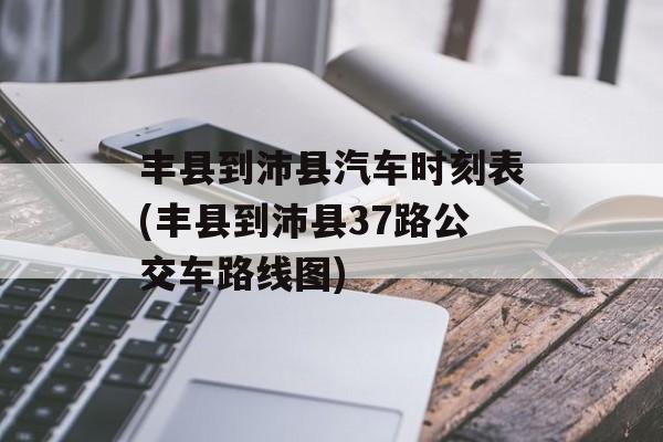 丰县到沛县汽车时刻表(丰县到沛县37路公交车路线图)-第1张图片-