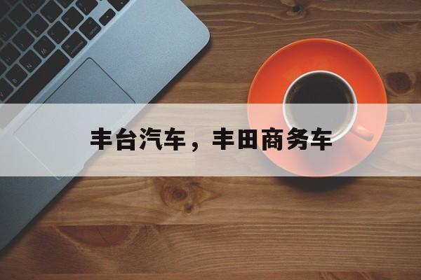 丰台汽车，丰田商务车-第1张图片-