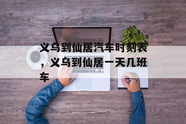 义乌到仙居汽车时刻表，义乌到仙居一天几班车-第1张图片-