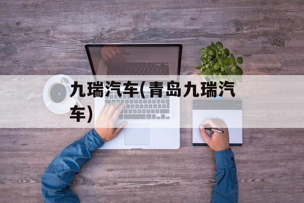 九瑞汽车(青岛九瑞汽车)-第1张图片-