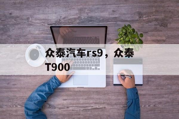 众泰汽车rs9，众泰T900-第1张图片-