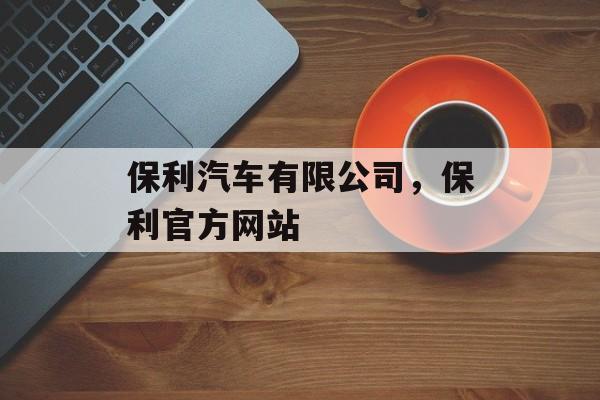 保利汽车有限公司，保利官方网站-第1张图片-