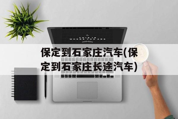 保定到石家庄汽车(保定到石家庄长途汽车)-第1张图片-