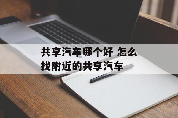 共享汽车哪个好 怎么找附近的共享汽车-第1张图片-
