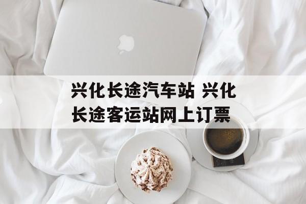 兴化长途汽车站 兴化长途客运站网上订票-第1张图片-