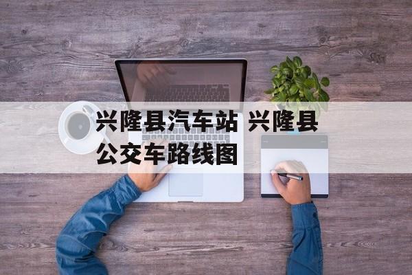 兴隆县汽车站 兴隆县公交车路线图-第1张图片-