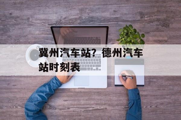 冀州汽车站？德州汽车站时刻表-第1张图片-