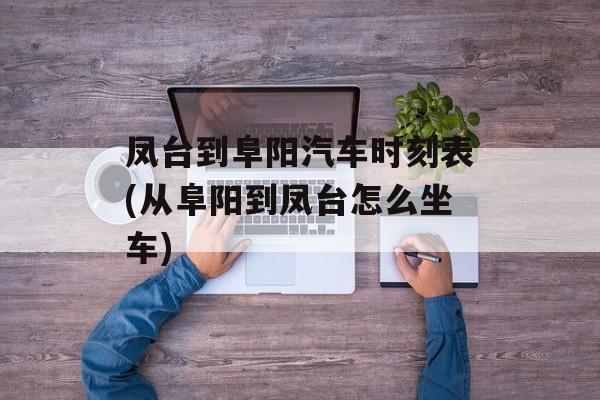 凤台到阜阳汽车时刻表(从阜阳到凤台怎么坐车)-第1张图片-