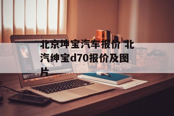 北京坤宝汽车报价 北汽绅宝d70报价及图片-第1张图片-