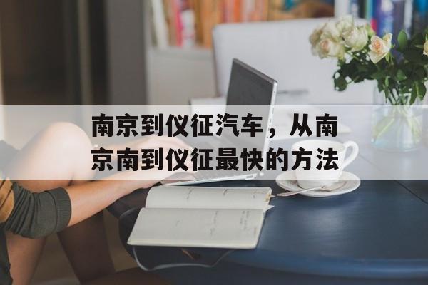 南京到仪征汽车，从南京南到仪征最快的方法-第1张图片-