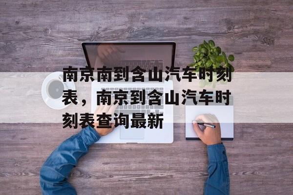 南京南到含山汽车时刻表，南京到含山汽车时刻表查询最新-第1张图片-