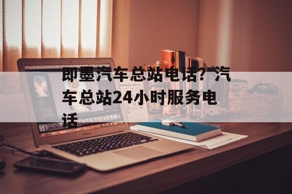 即墨汽车总站电话？汽车总站24小时服务电话-第1张图片-