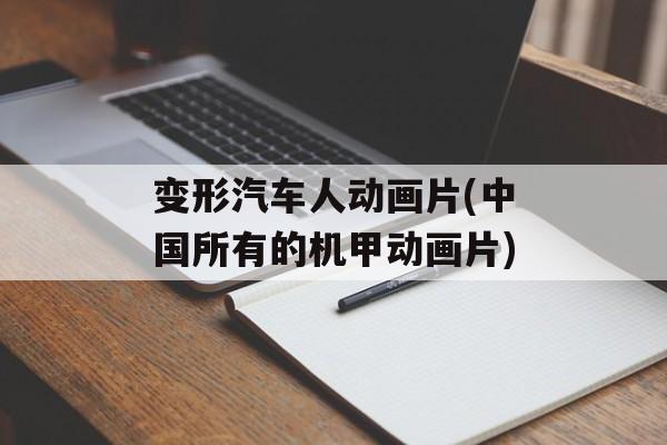 变形汽车人动画片(中国所有的机甲动画片)-第1张图片-