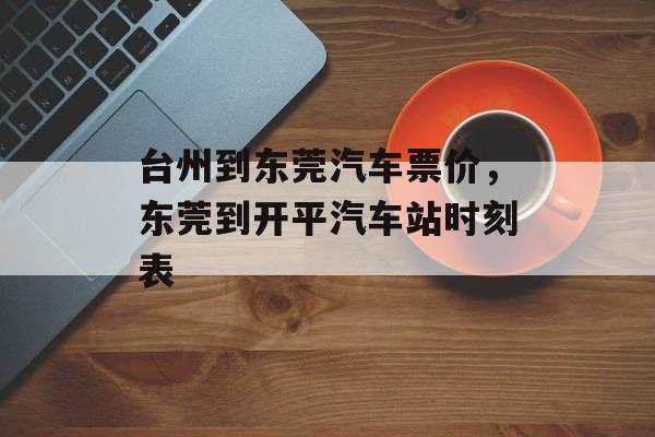 台州到东莞汽车票价，东莞到开平汽车站时刻表-第1张图片-