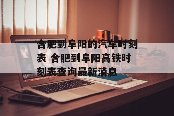合肥到阜阳的汽车时刻表 合肥到阜阳高铁时刻表查询最新消息-第1张图片-