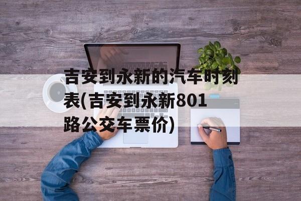 吉安到永新的汽车时刻表(吉安到永新801路公交车票价)-第1张图片-