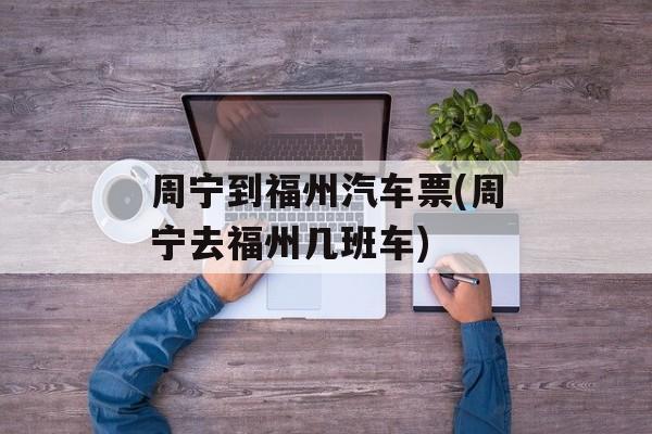 周宁到福州汽车票(周宁去福州几班车)-第1张图片-