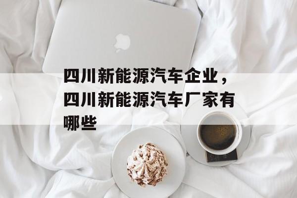 四川新能源汽车企业，四川新能源汽车厂家有哪些-第1张图片-
