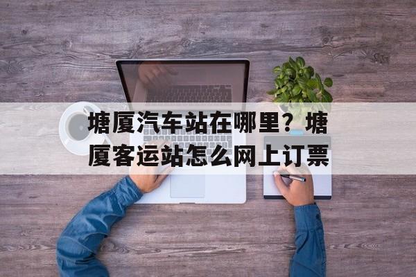 塘厦汽车站在哪里？塘厦客运站怎么网上订票-第1张图片-