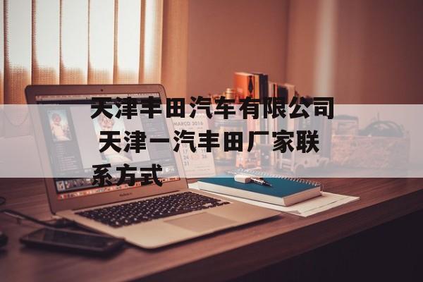天津丰田汽车有限公司 天津一汽丰田厂家联系方式-第1张图片-