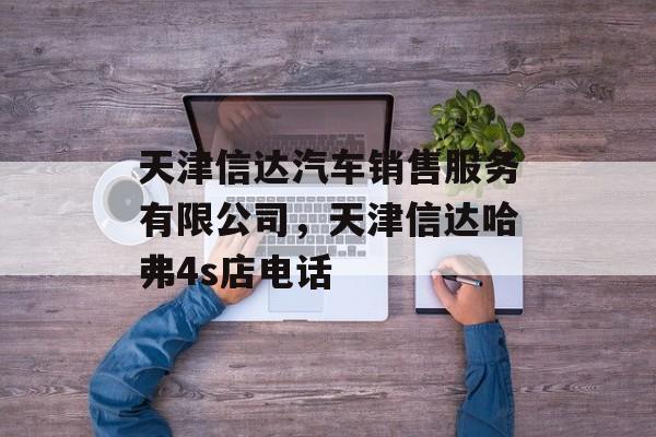 天津信达汽车销售服务有限公司，天津信达哈弗4s店电话-第1张图片-