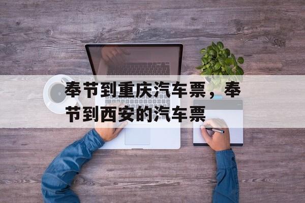 奉节到重庆汽车票，奉节到西安的汽车票-第1张图片-