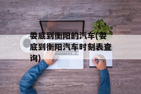 娄底到衡阳的汽车(娄底到衡阳汽车时刻表查询)-第1张图片-
