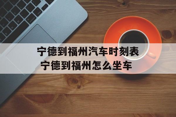 宁德到福州汽车时刻表 宁德到福州怎么坐车-第1张图片-