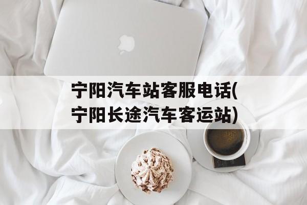 宁阳汽车站客服电话(宁阳长途汽车客运站)-第1张图片-