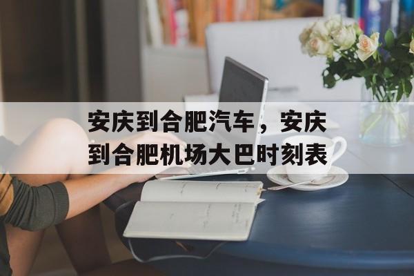 安庆到合肥汽车，安庆到合肥机场大巴时刻表-第1张图片-