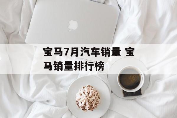 宝马7月汽车销量 宝马销量排行榜-第1张图片-