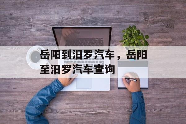 岳阳到汨罗汽车，岳阳至汨罗汽车查询-第1张图片-