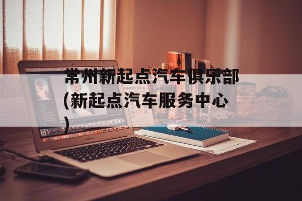 常州新起点汽车俱乐部(新起点汽车服务中心)-第1张图片-