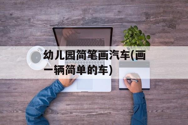幼儿园简笔画汽车(画一辆简单的车)-第1张图片-