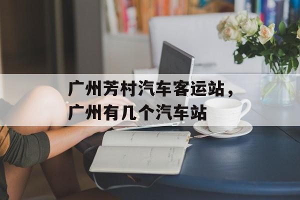 广州芳村汽车客运站，广州有几个汽车站-第1张图片-