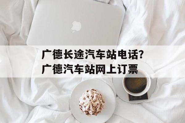 广德长途汽车站电话？广德汽车站网上订票-第1张图片-