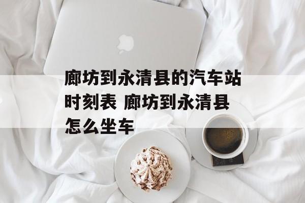 廊坊到永清县的汽车站时刻表 廊坊到永清县怎么坐车-第1张图片-