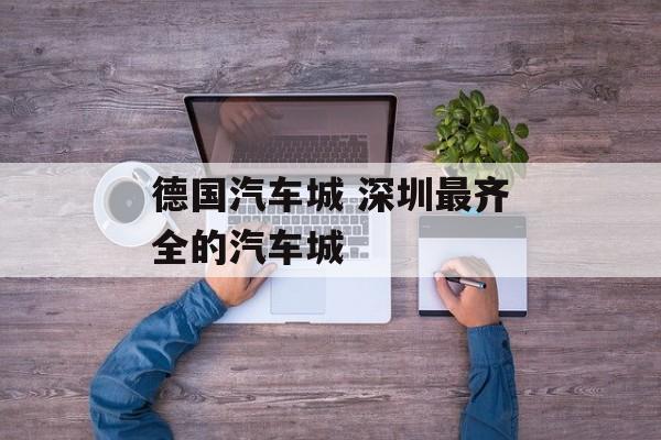 德国汽车城 深圳最齐全的汽车城-第1张图片-