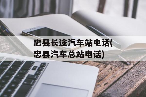 忠县长途汽车站电话(忠县汽车总站电话)-第1张图片-