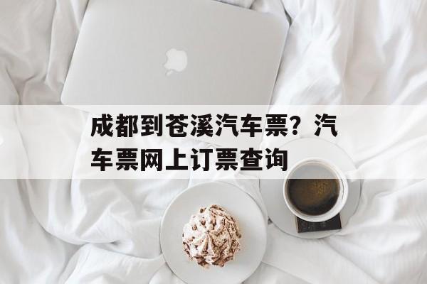 成都到苍溪汽车票？汽车票网上订票查询-第1张图片-